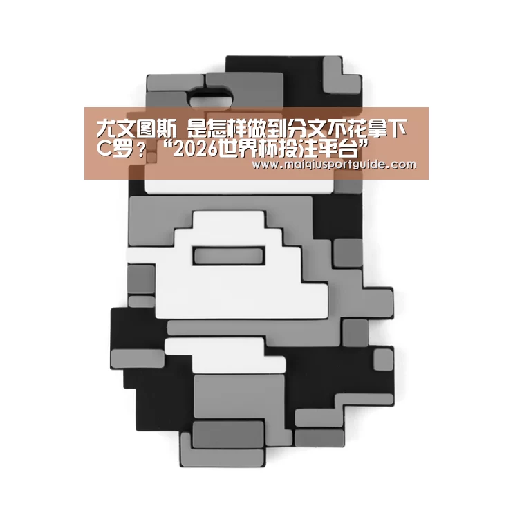 尤文图斯 是怎样做到分文不花拿下C罗?“2026世界杯投注平台”(图1) 2026世界杯投注平台