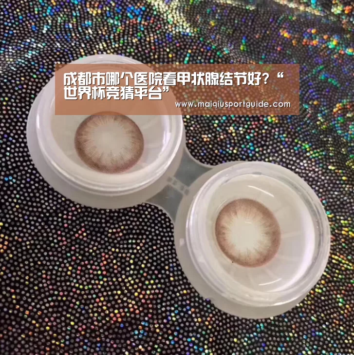 成都市哪个医院看甲状腺结节好?“世界杯竞猜平台”(图4) 2026世界杯投注平台